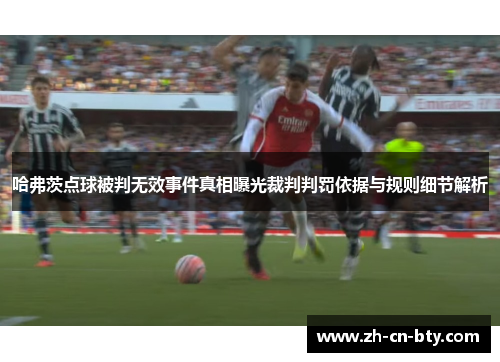 哈弗茨点球被判无效事件真相曝光裁判判罚依据与规则细节解析 哈弗茨点球被判无效事件真相曝光裁判判罚依据与规则细节解析