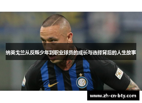 纳英戈兰从反叛少年到职业球员的成长与选择背后的人生故事 纳英戈兰从反叛少年到职业球员的成长与选择背后的人生故事