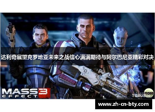 达利奇展望克罗地亚未来之战信心满满期待与阿尔巴尼亚精彩对决 达利奇展望克罗地亚未来之战信心满满期待与阿尔巴尼亚精彩对决