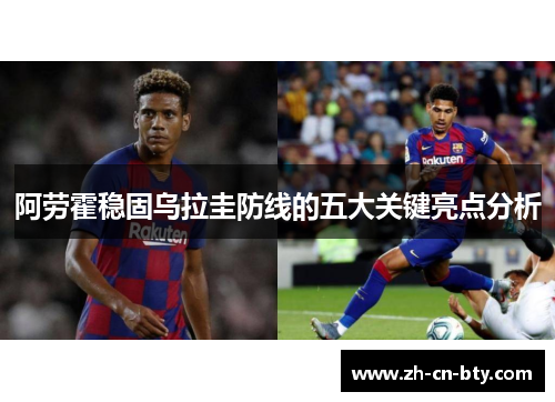 阿劳霍稳固乌拉圭防线的五大关键亮点分析