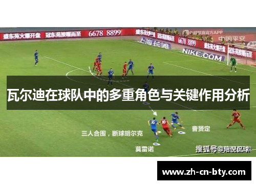 瓦尔迪在球队中的多重角色与关键作用分析